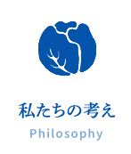 私たちの考え Philosophy